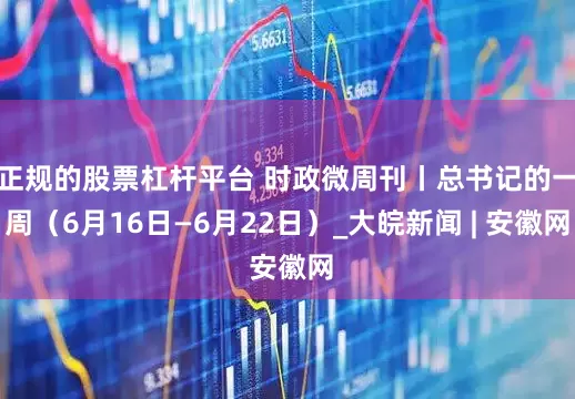 正规的股票杠杆平台 时政微周刊丨总书记的一周（6月16日—6月22日）_大皖新闻 | 安徽网