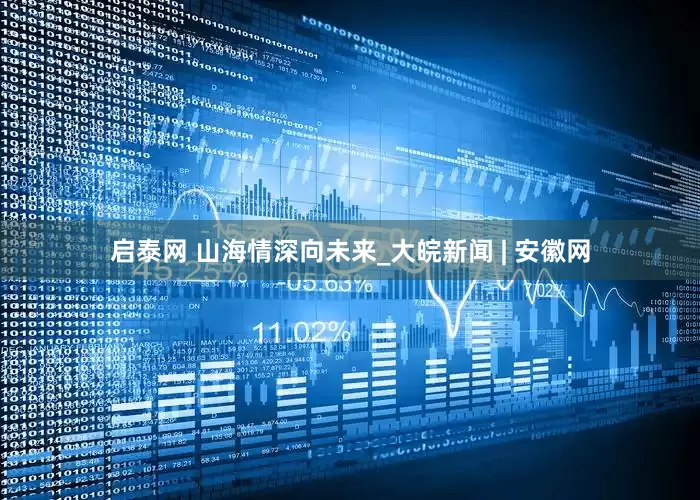启泰网 山海情深向未来_大皖新闻 | 安徽网