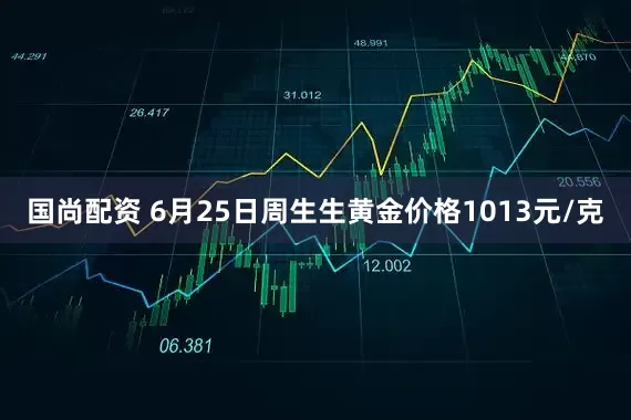 国尚配资 6月25日周生生黄金价格1013元/克