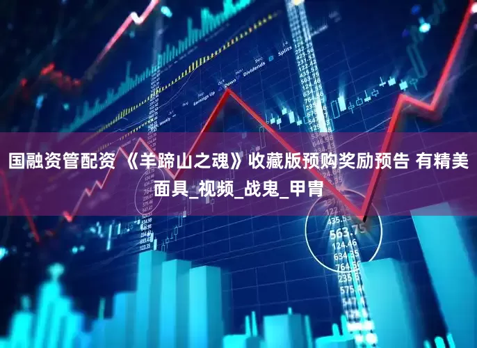 国融资管配资 《羊蹄山之魂》收藏版预购奖励预告 有精美面具_视频_战鬼_甲胄