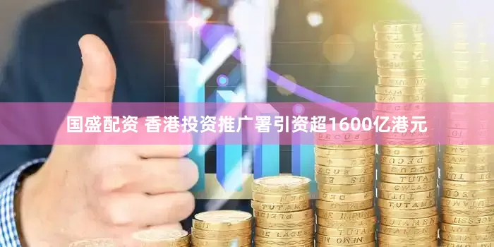 国盛配资 香港投资推广署引资超1600亿港元