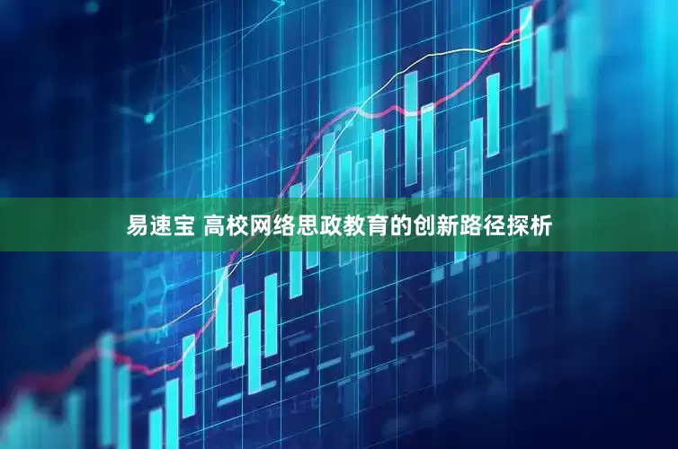 易速宝 高校网络思政教育的创新路径探析