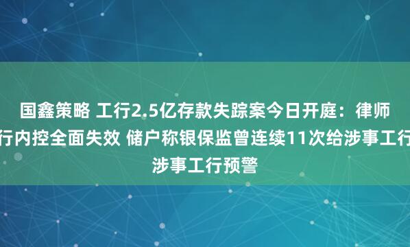国鑫策略 工行2.5亿存款失踪案今日开庭：律师指银行内控全面失效 储户称银保监曾连续11次给涉事工行预警