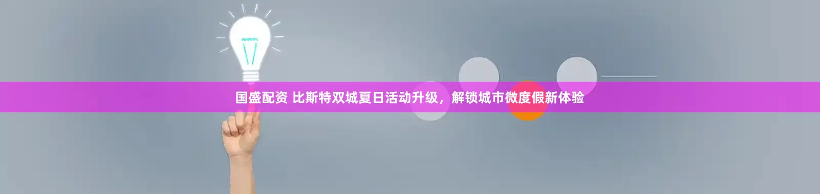 国盛配资 比斯特双城夏日活动升级，解锁城市微度假新体验