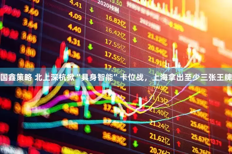 国鑫策略 北上深杭掀“具身智能”卡位战，上海拿出至少三张王牌