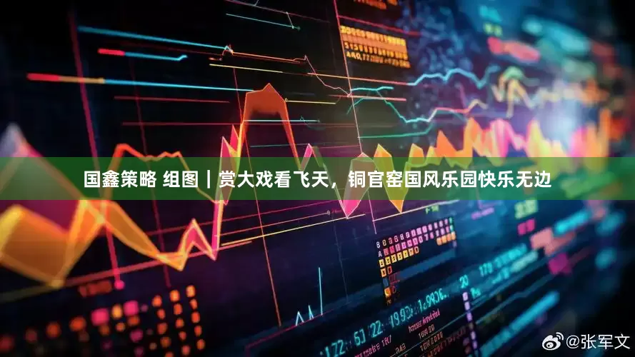 国鑫策略 组图｜赏大戏看飞天，铜官窑国风乐园快乐无边