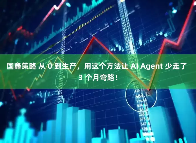 国鑫策略 从 0 到生产,用这个方法让 AI Agent 少走了 3 个月弯路!